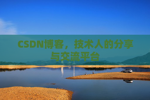CSDN博客,技术人的分享与交流平台